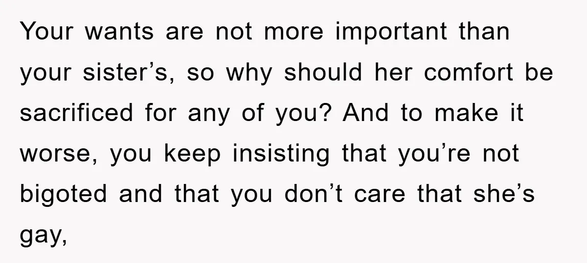 Your wants are not more important than your sister’s, so why should her comfort be sacrificed for any of you? And to make it worse, you keep insisting that you’re...