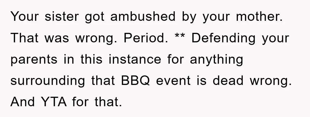 Your sister got ambushed by your mother. That was wrong. Period. ** Defending your parents in this instance for anything surrounding that BBQ event is dead wrong. And YTA for...