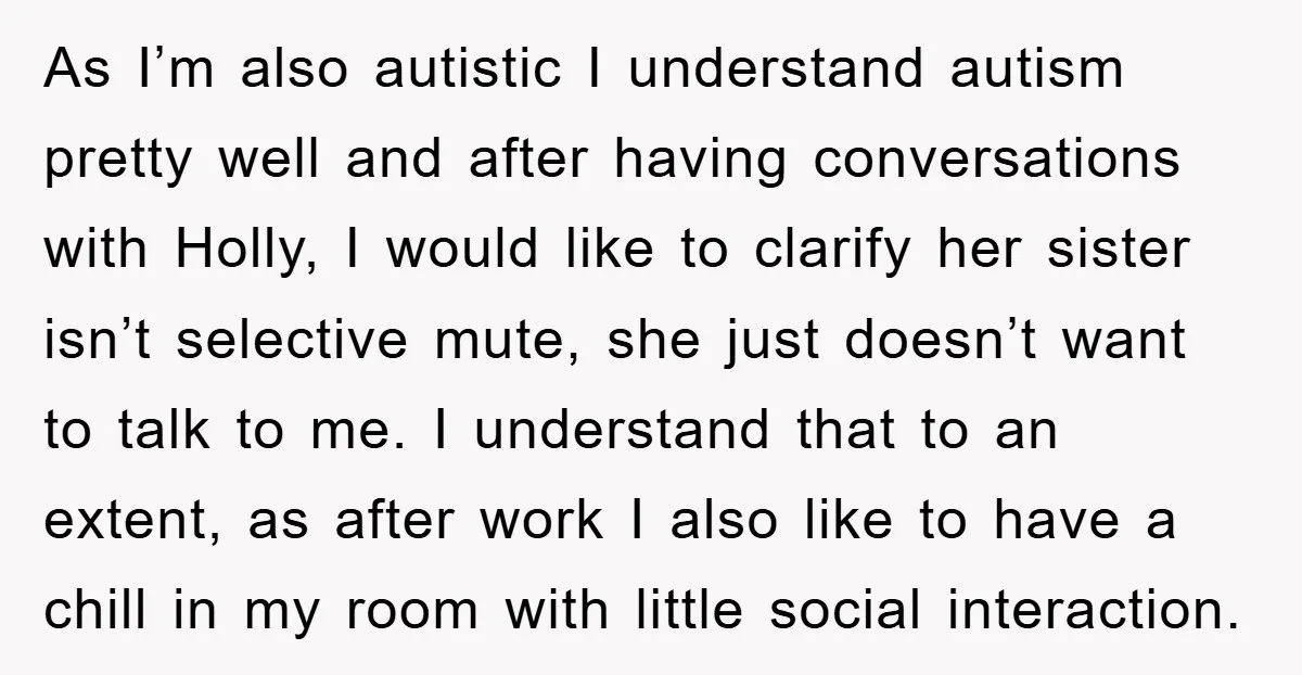 As I’m also autistic I understand autism pretty well and after having conversations with Holly, I would like to clarify her sister isn’t selective mute, she just doesn’t want to...