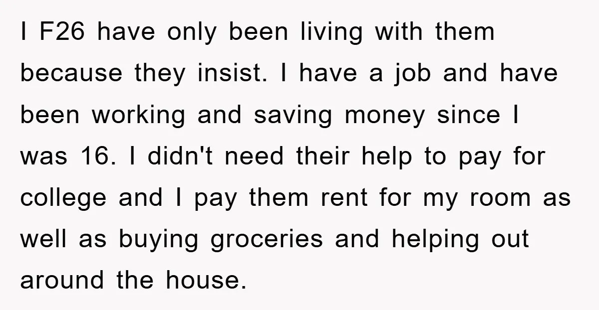 I F26 have only been living with them because they insist. I have a job and have been working and saving money since I was 16. I didn't need their...