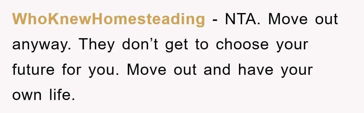 WhoKnewHomesteading − NTA. Move out anyway. They don’t get to choose your future for you. Move out and have your own life.
