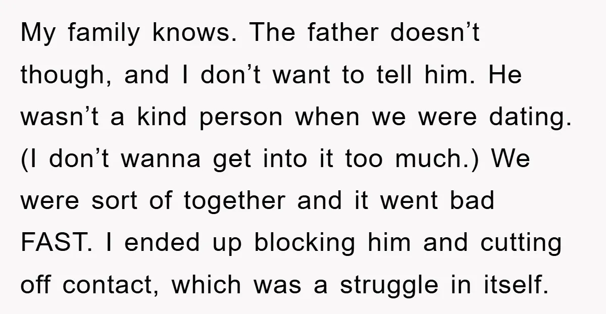 My family knows. The father doesn’t though, and I don’t want to tell him. He wasn’t a kind person when we were dating. (I don’t wanna get into it too...