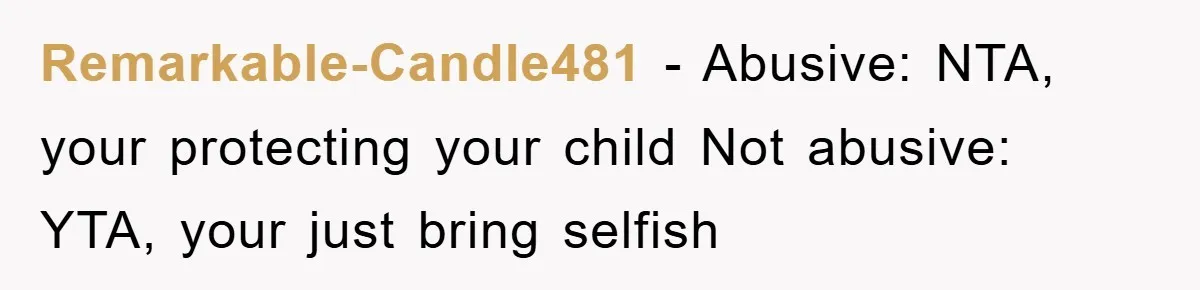 Remarkable-Candle481 − Abusive: NTA, your protecting your child Not abusive: YTA, your just bring selfish