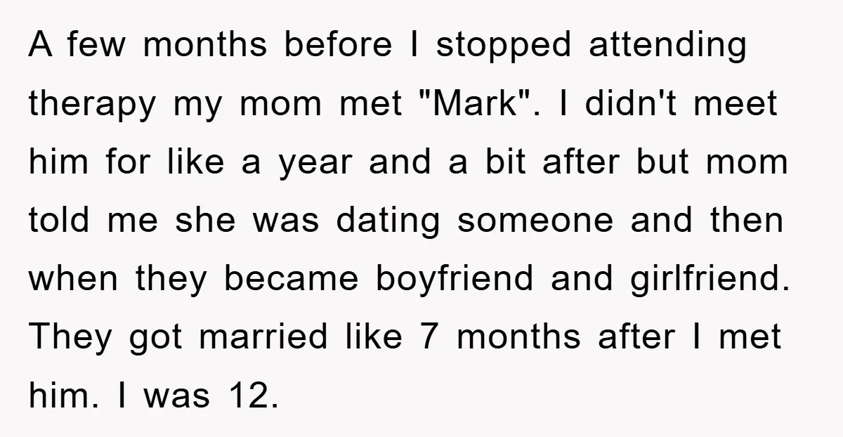 A few months before I stopped attending therapy my mom met "Mark". I didn't meet him for like a year and a bit after but mom told me she was...