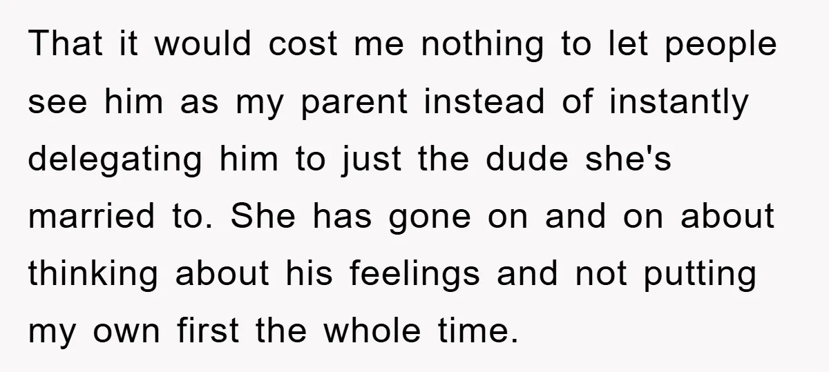 That it would cost me nothing to let people see him as my parent instead of instantly delegating him to just the dude she's married to. She has gone on...