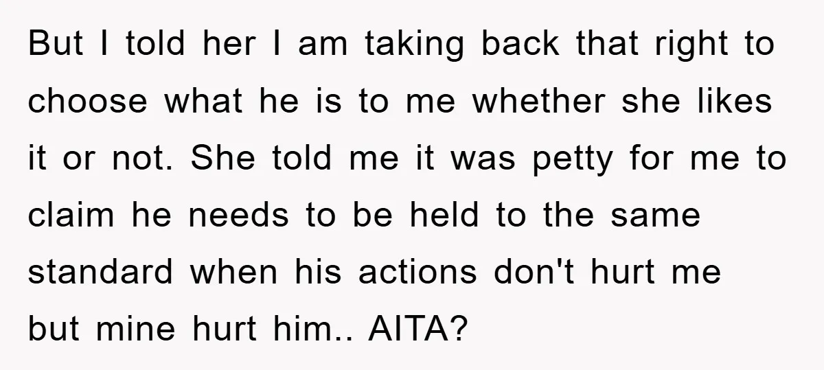 But I told her I am taking back that right to choose what he is to me whether she likes it or not. She told me it was petty for...