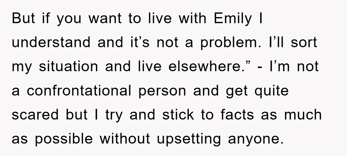 But if you want to live with Emily I understand and it’s not a problem. I’ll sort my situation and live elsewhere.” - I’m not a confrontational person and get...
