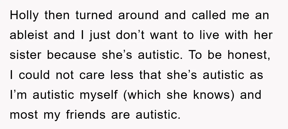 Holly then turned around and called me an ableist and I just don’t want to live with her sister because she’s autistic. To be honest, I could not care less...