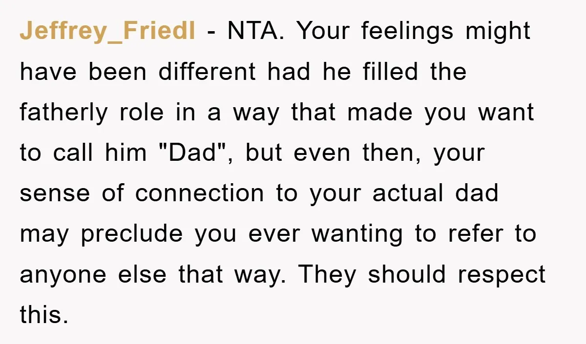 Jeffrey_Friedl − NTA. Your feelings might have been different had he filled the fatherly role in a way that made you want to call him "Dad", but even then, your...