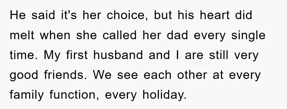 He said it's her choice, but his heart did melt when she called her dad every single time. My first husband and I are still very good friends. We see...