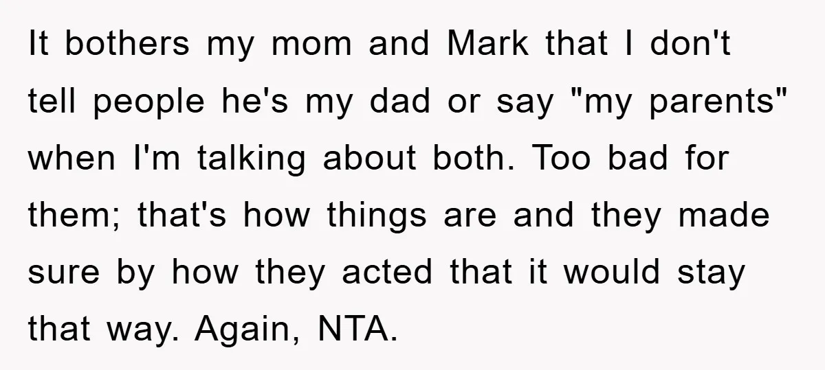 It bothers my mom and Mark that I don't tell people he's my dad or say "my parents" when I'm talking about both. Too bad for them; that's how things...