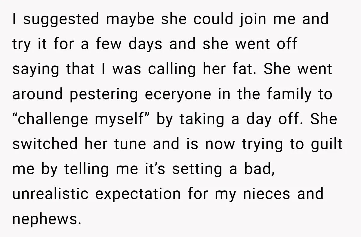 I suggested maybe she could join me and try it for a few days and she went off saying that I was calling her fat. She went around pestering eceryone...