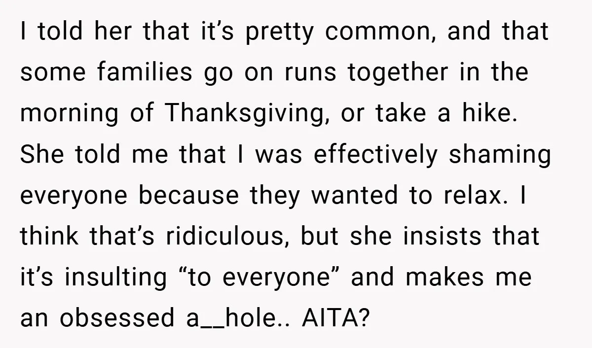 I told her that it’s pretty common, and that some families go on runs together in the morning of Thanksgiving, or take a hike. She told me that I was...