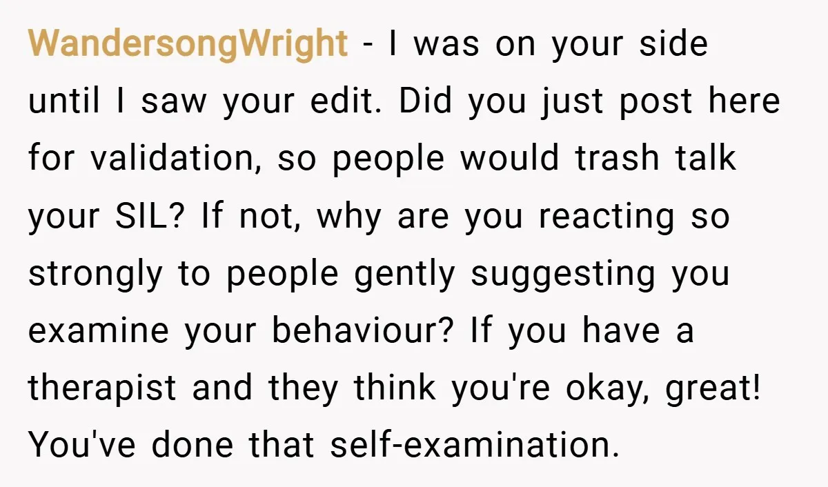 WandersongWright − I was on your side until I saw your edit. Did you just post here for validation, so people would trash talk your SIL? If not, why are...