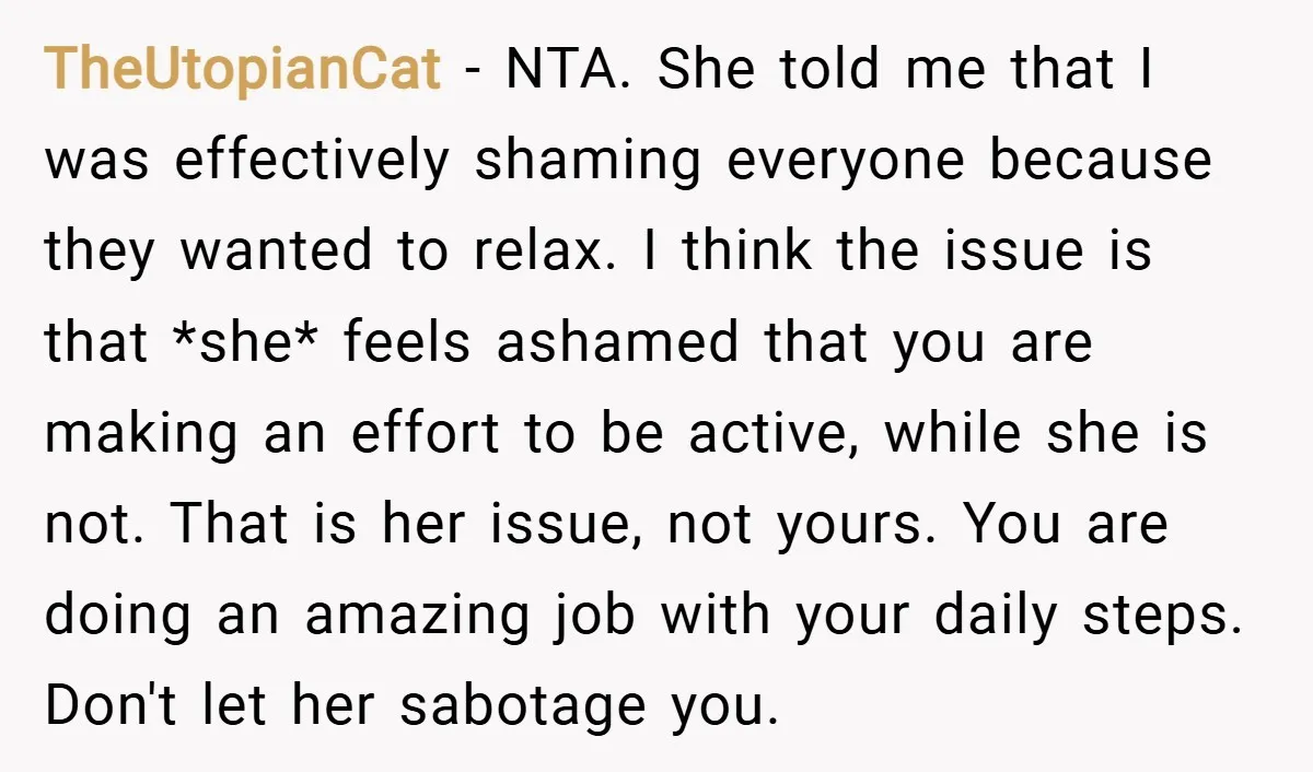 TheUtopianCat − NTA. She told me that I was effectively shaming everyone because they wanted to relax. I think the issue is that *she* feels ashamed that you are making...