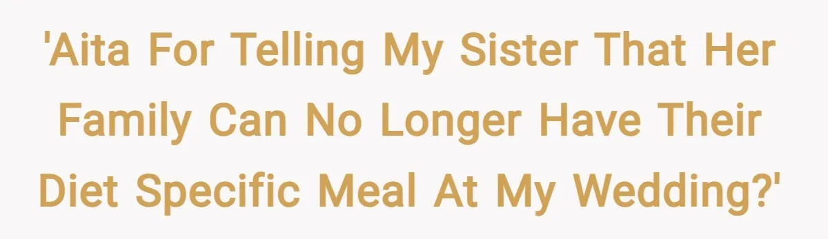 'AITA for telling my sister that her family can no longer have their diet specific meal at my wedding?'