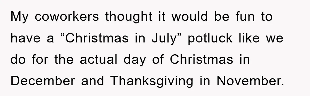 My coworkers thought it would be fun to have a “Christmas in July” potluck like we do for the actual day of Christmas in December and Thanksgiving in November.