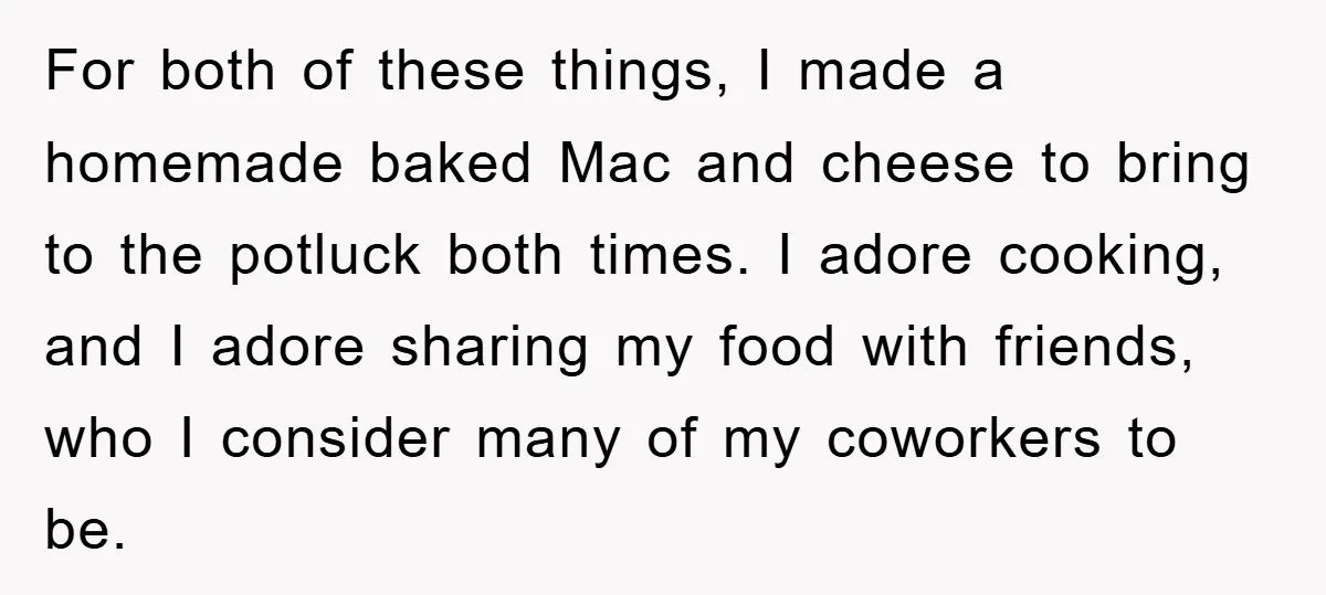 For both of these things, I made a homemade baked Mac and cheese to bring to the potluck both times. I adore cooking, and I adore sharing my food with...