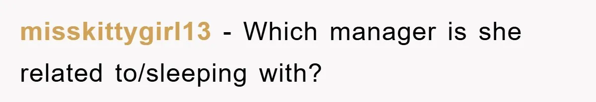 misskittygirl13 − Which manager is she related to/sleeping with?