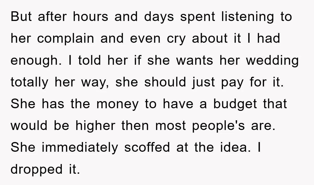 But after hours and days spent listening to her complain and even cry about it I had enough. I told her if she wants her wedding totally her way, she...