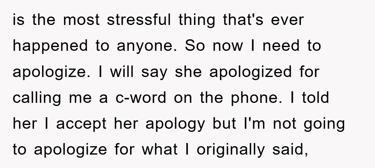is the most stressful thing that's ever happened to anyone. So now I need to apologize. I will say she apologized for calling me a c-word on the phone. I...