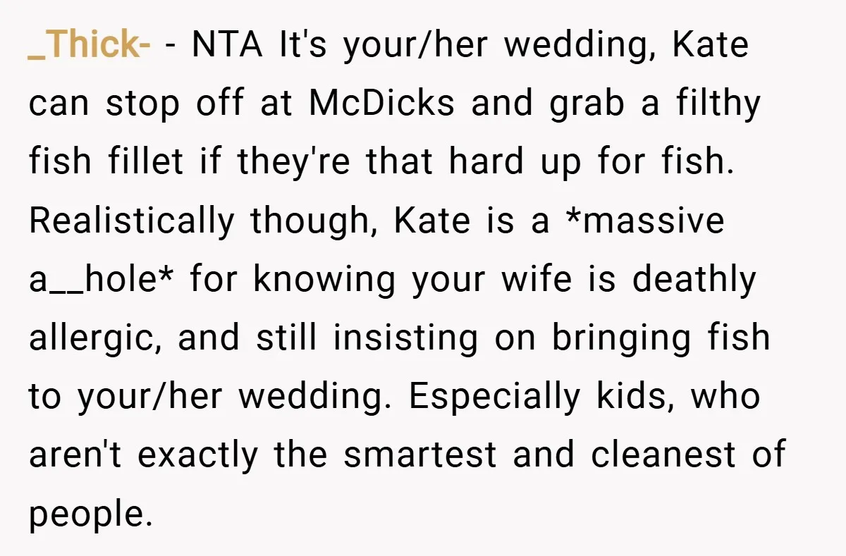 _Thick- − NTA It's your/her wedding, Kate can stop off at McDicks and grab a filthy fish fillet if they're that hard up for fish. Realistically though, Kate is a...