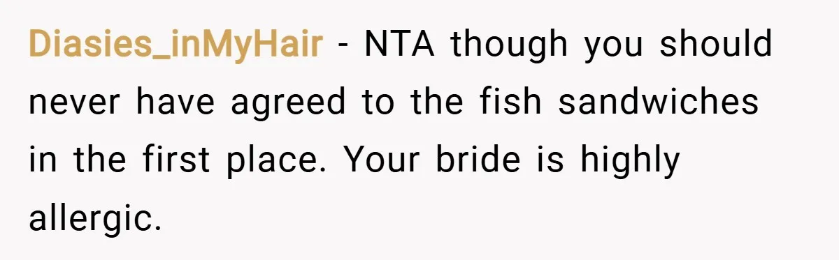 Diasies_inMyHair − NTA though you should never have agreed to the fish sandwiches in the first place. Your bride is highly allergic.