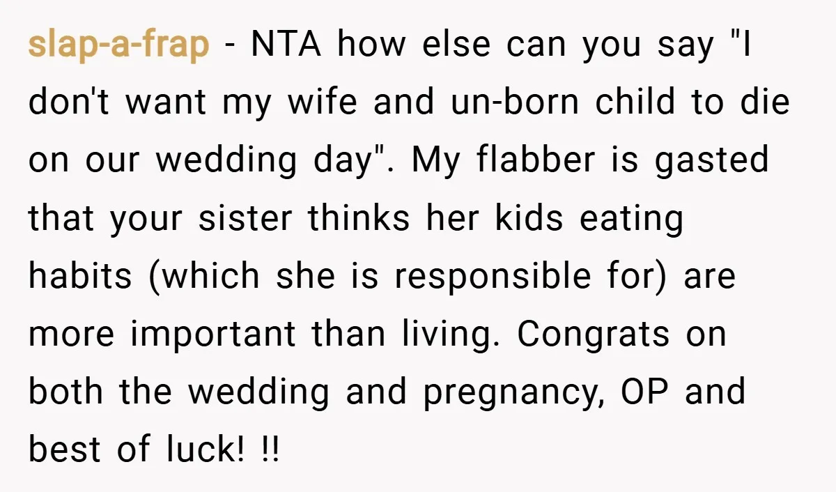 slap-a-frap − NTA how else can you say "I don't want my wife and un-born child to die on our wedding day". My flabber is gasted that your sister thinks...