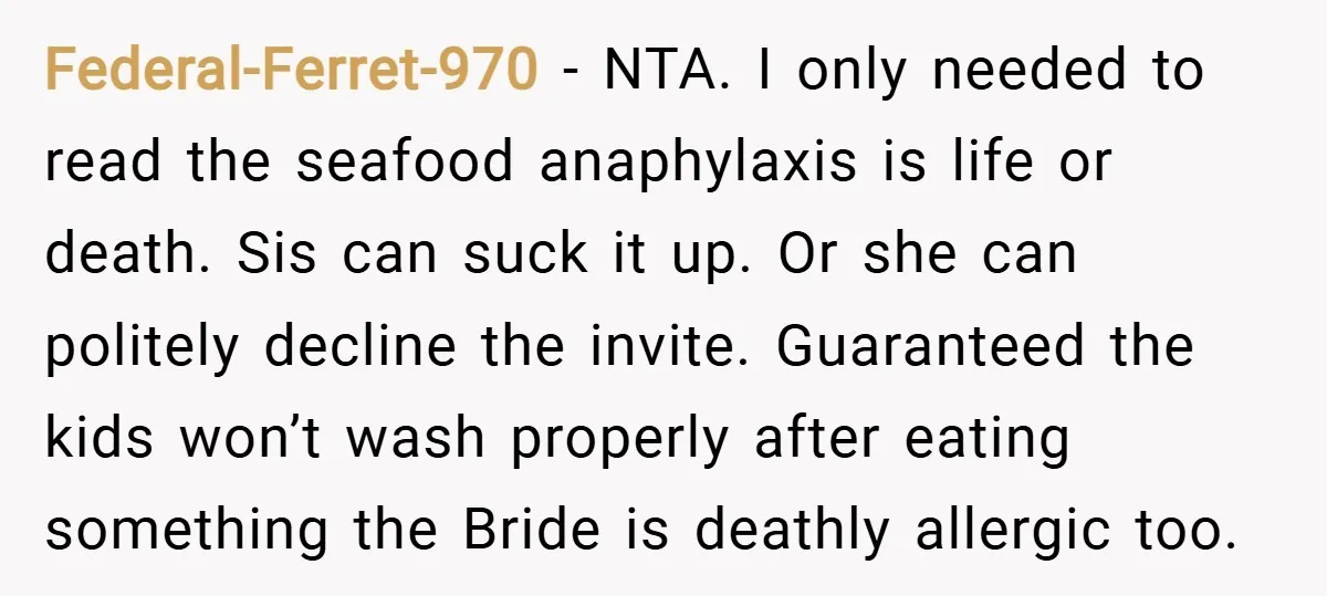 Federal-Ferret-970 − NTA. I only needed to read the seafood anaphylaxis is life or death. Sis can suck it up. Or she can politely decline the invite. Guaranteed the kids...