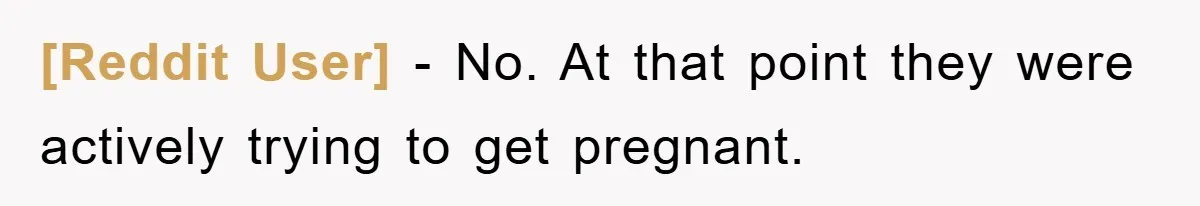 [Reddit User] − No. At that point they were actively trying to get pregnant.