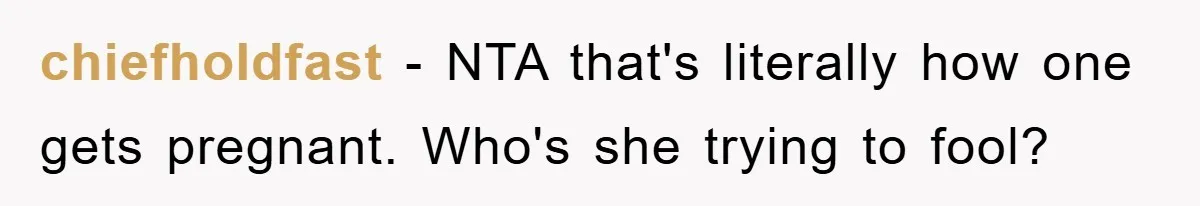 chiefholdfast − NTA that's literally how one gets pregnant. Who's she trying to fool?