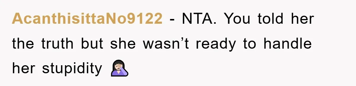 AcanthisittaNo9122 − NTA. You told her the truth but she wasn’t ready to handle her stupidity 🤦🏻‍♀️