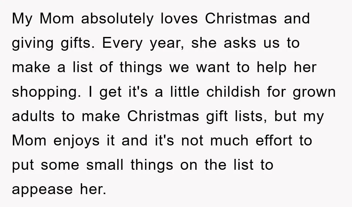 My Mom absolutely loves Christmas and giving gifts. Every year, she asks us to make a list of things we want to help her shopping. I get it's a little...