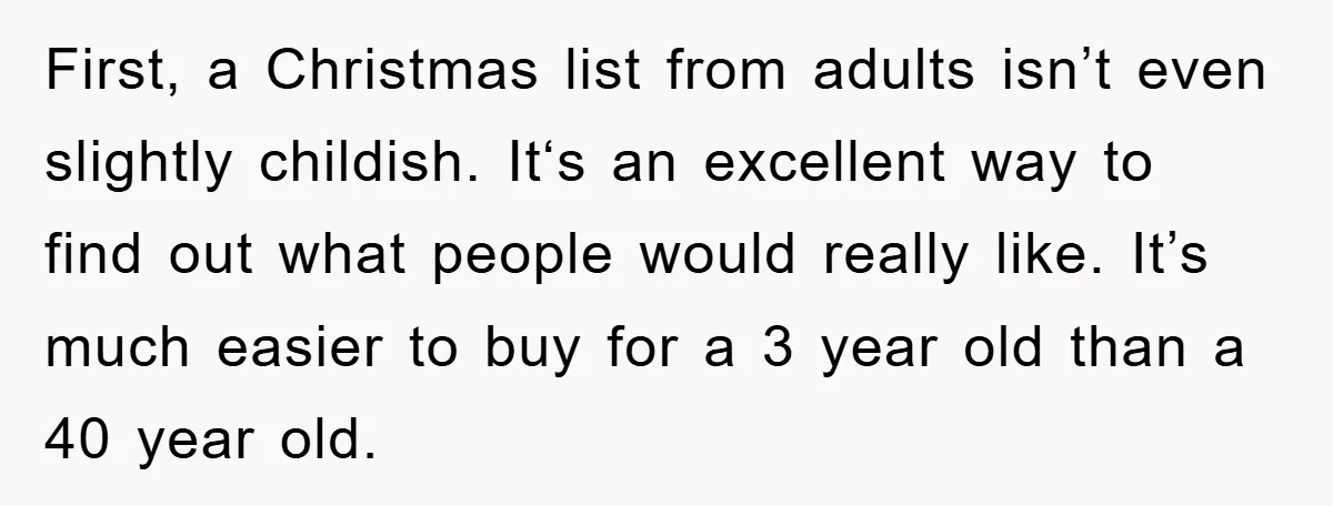First, a Christmas list from adults isn’t even slightly childish. It‘s an excellent way to find out what people would really like. It’s much easier to buy for a 3...