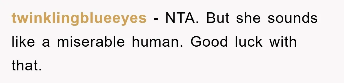 twinklingblueeyes - NTA. But she sounds like a miserable human. Good luck with that.
