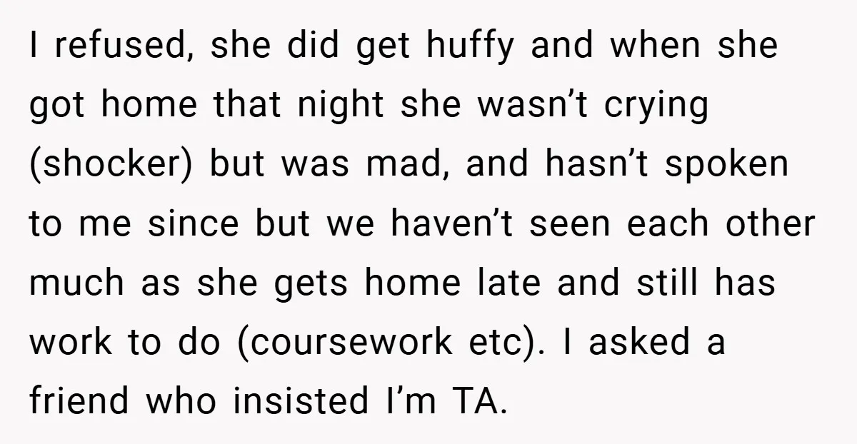 I refused, she did get huffy and when she got home that night she wasn’t crying (shocker) but was mad, and hasn’t spoken to me since but we haven’t seen...