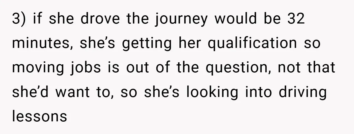 3) if she drove the journey would be 32 minutes, she’s getting her qualification so moving jobs is out of the question, not that she’d want to, so she’s looking...