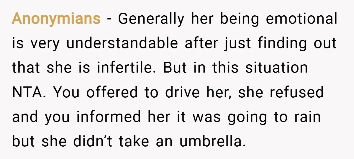 Anonymians − Generally her being emotional is very understandable after just finding out that she is infertile. But in this situation NTA. You offered to drive her, she refused and...