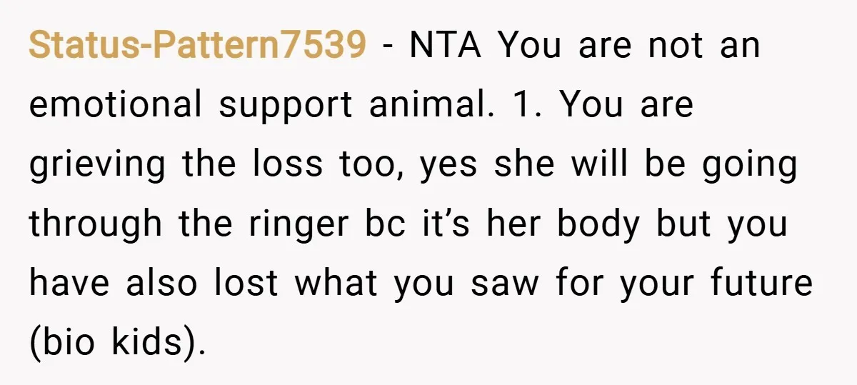 Status-Pattern7539 − NTA You are not an emotional support animal. 1. You are grieving the loss too, yes she will be going through the ringer bc it’s her body but...