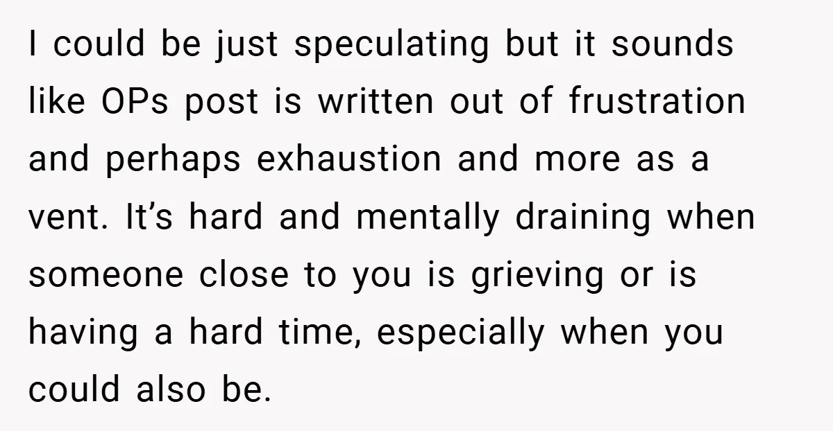 I could be just speculating but it sounds like OPs post is written out of frustration and perhaps exhaustion and more as a vent. It’s hard and mentally draining when...