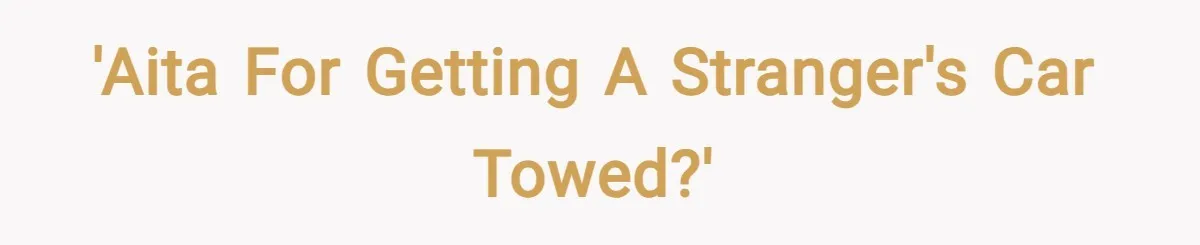 'Aita for getting a stranger's car towed?'