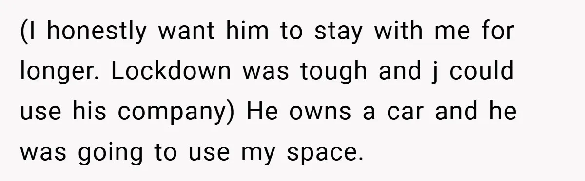 (I honestly want him to stay with me for longer. Lockdown was tough and j could use his company) He owns a car and he was going to use my...