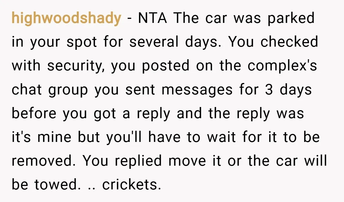 highwoodshady − NTA The car was parked in your spot for several days. You checked with security, you posted on the complex's chat group you sent messages for 3 days...