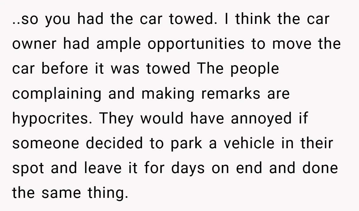 ..so you had the car towed. I think the car owner had ample opportunities to move the car before it was towed The people complaining and making remarks are hypocrites....