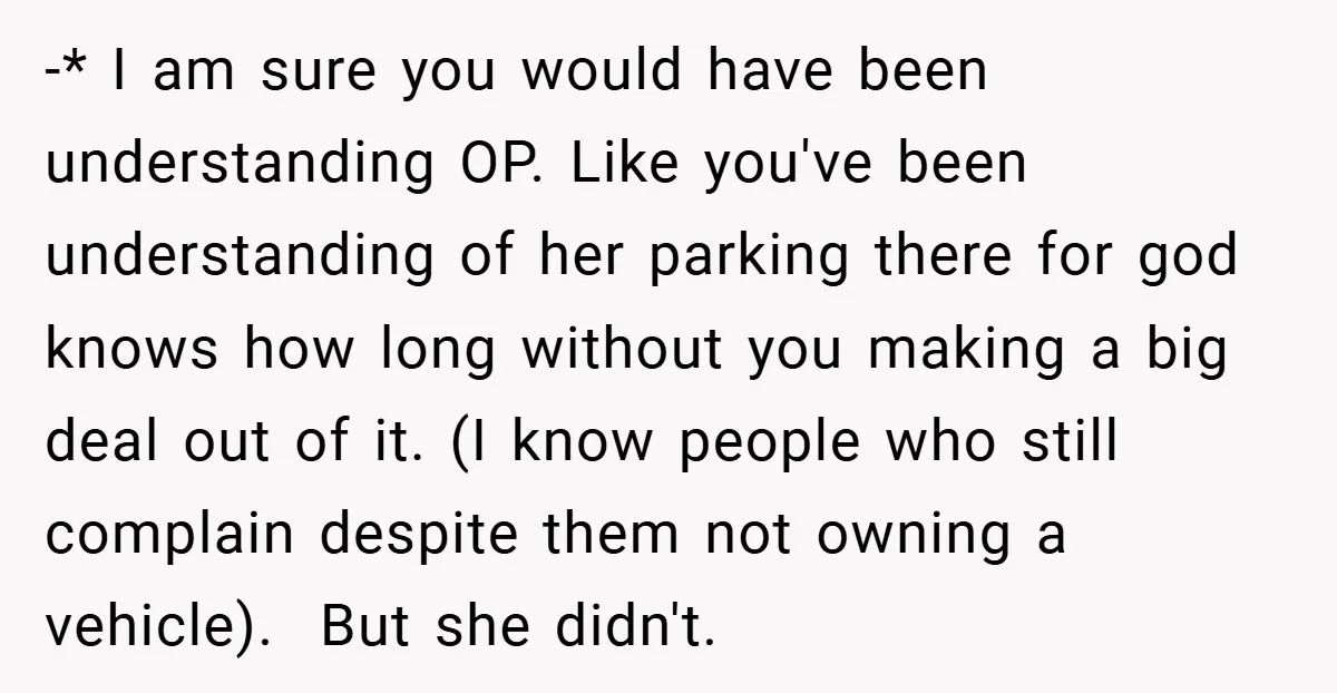 -* I am sure you would have been understanding OP. Like you've been understanding of her parking there for god knows how long without you making a big deal out...