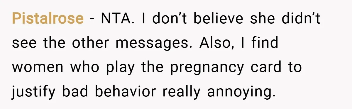 Pistalrose − NTA. I don’t believe she didn’t see the other messages. Also, I find women who play the pregnancy card to justify bad behavior really annoying.
