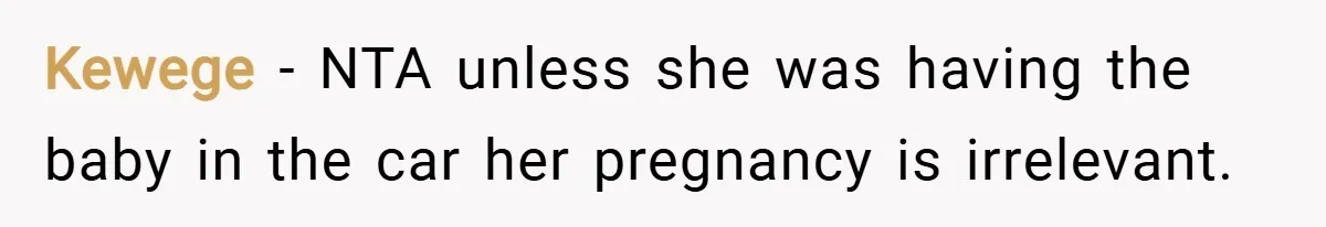 Kewege − NTA unless she was having the baby in the car her pregnancy is irrelevant.