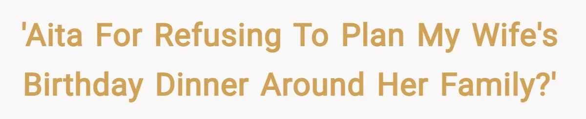 'AITA for refusing to plan my wife's birthday dinner around her family?'