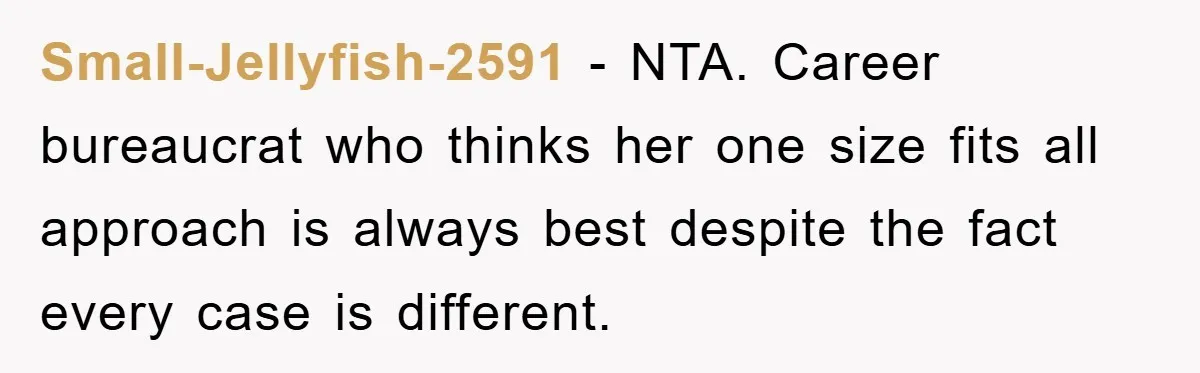 Small-Jellyfish-2591 - NTA. Career bureaucrat who thinks her one size fits all approach is always best despite the fact every case is different.