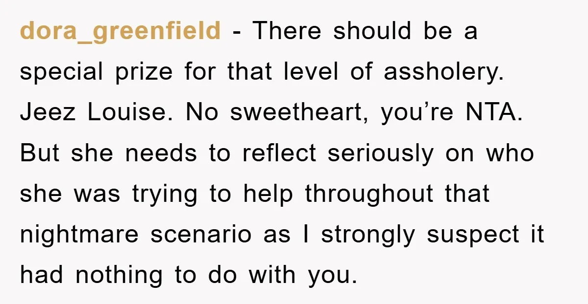 dora_greenfield - There should be a special prize for that level of assholery. Jeez Louise. No sweetheart, you’re NTA. But she needs to reflect seriously on who she was trying...